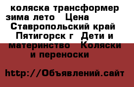 коляска трансформер зима/лето › Цена ­ 4 000 - Ставропольский край, Пятигорск г. Дети и материнство » Коляски и переноски   